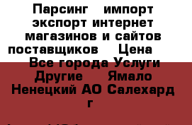 Парсинг , импорт экспорт интернет-магазинов и сайтов поставщиков. › Цена ­ 500 - Все города Услуги » Другие   . Ямало-Ненецкий АО,Салехард г.